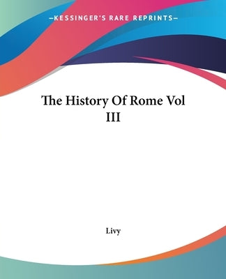 The History Of Rome Vol III by Livy