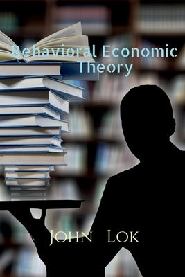 Behavioral Economic Theory by Lok, John