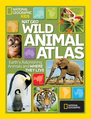 Nat Geo Wild Animal Atlas: Earth's Astonishing Animals and Where They Live by National Geographic