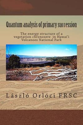 Quantum analysis of primary succession: The energy structure of a vegetation chronosere in Hawaii Volcanoes National Park by Orloci Frsc, Laszlo