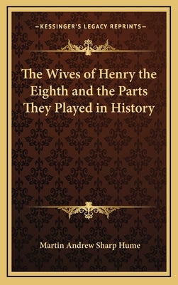 The Wives of Henry the Eighth and the Parts They Played in History by Hume, Martin Andrew Sharp