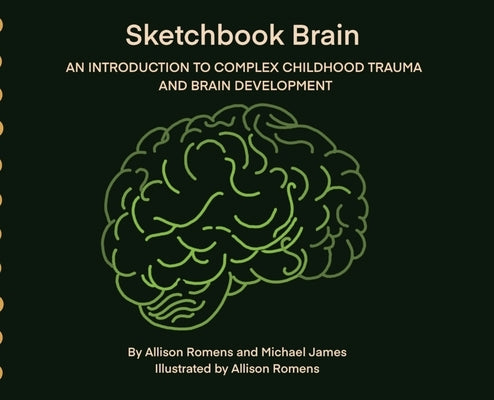Sketchbook Brain: An Introduction to Complex Childhood Trauma and Brain development by Romens, Allison