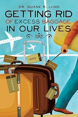 Getting Rid of Excess Baggage in Our Lives by Lund, Duane R.