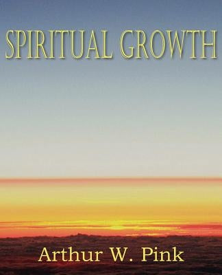 Spiritual Growth by Pink, Arthur W.