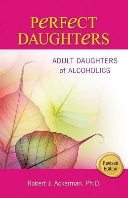 Perfect Daughters: Adult Daughters of Alcoholics by Ackerman, Robert