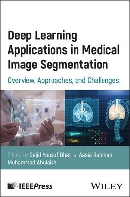 Deep Learning Applications in Medical Image Segmentation: Overview, Approaches, and Challenges by Bhat, Sajid Yousuf