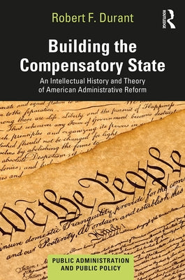 Building the Compensatory State: An Intellectual History and Theory of American Administrative Reform by Durant, Robert F.