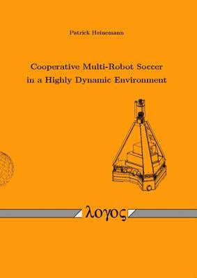 Cooperative Multi-Robot Soccer in a Highly Dynamic Environment by Heinemann, Patrick