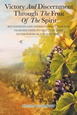 Victory and Discernment Through the Fruit of the Spirit: Recognizing and Understanding True and False Doctrine to Help Us to Walk in the Power of the by Salisbury, Bruce C.