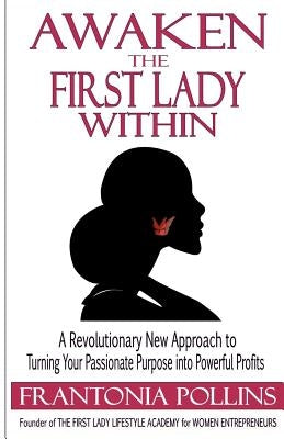 Awaken the First Lady Within: A Revolutionary New Approach to Turning Your Passionate Purpose Into Powerful Profits by Pollins, Frantonia