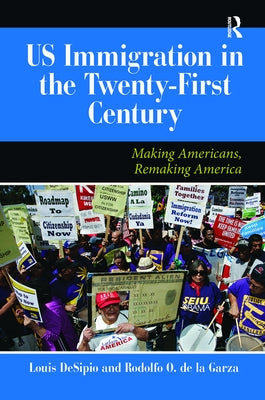 U.S. Immigration in the Twenty-First Century: Making Americans, Remaking America by Desipio, Louis