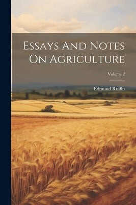 Essays And Notes On Agriculture; Volume 2 by Ruffin, Edmund