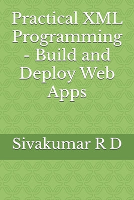 Practical XML Programming - Build and Deploy Web Apps by R. D., Sivakumar