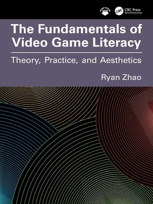 The Fundamentals of Video Game Literacy: Theory, Practice, and Aesthetics by Zhao, Ryan