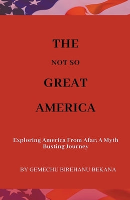 The Not So Great America by Bekana, Gemechu Birehanu