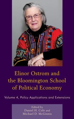 Elinor Ostrom and the Bloomington School of Political Economy: Policy Applications and Extensions, Volume 4 by Cole, Daniel H.