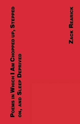 Poems in Which I Am Chopped Up, Stepped On, and Sleep Deprived by Rearick, Zack