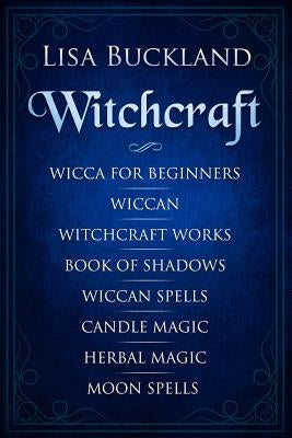 Witchcraft: Wicca for Beginners, Wiccan, Witchcraft Works, Book of Shadows, Wiccan Spells, Candle Magic, Herbal Magic, Moon Spells by Buckland, Lisa