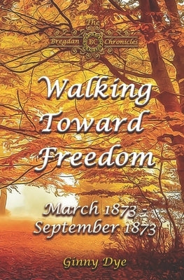 Walking Toward Freedom (# 20 in The Bregdan Chronicles Historical Fiction Romance Series) by Dye, Ginny