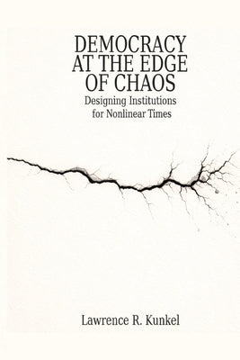 Democracy at the Edge of Chaos: Designing Institutions for Nonlinear Times by Kunkel, Lawrence R.