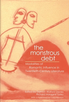 The Monstrous Debt: Modalities of Romantic Influence in Twentieth-Century Literature by Davies, Damian Walford