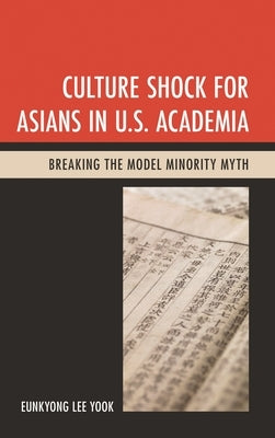 Culture Shock for Asians in U.S. Academia: Breaking the Model Minority Myth by Yook, Eunkyong Lee