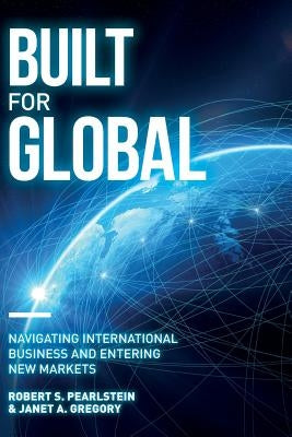 Built for Global: Navigating International Business and Entering New Markets by Pearlstein, Robert S.