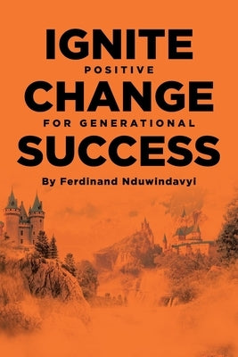 Ignite Positive Change for Generational Success by Nduwindavyi, Ferdinand
