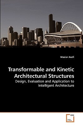 Transformable and Kinetic Architectural Structures by Asefi, Maziar