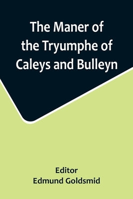 The Maner of the Tryumphe of Caleys and Bulleyn and The Noble Tryumphant Coronacyon of Quene Anne, Wyfe unto the Most Noble Kynge Henry VIII by Goldsmid, Edmund