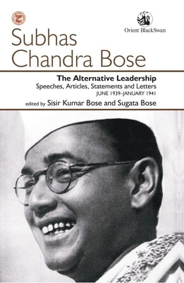 The Alternative Leadership: Speeches, Articles, Statements and Letters June 1939-January 1941 by Bose, Sisir Kumar