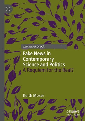 Fake News in Contemporary Science and Politics: A Requiem for the Real? by Moser, Keith