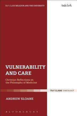 Vulnerability and Care: Christian Reflections on the Philosophy of Medicine by Sloane, Andrew