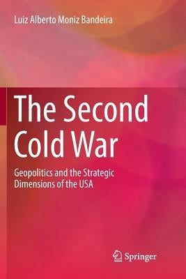 The Second Cold War: Geopolitics and the Strategic Dimensions of the USA by Moniz Bandeira, Luiz Alberto