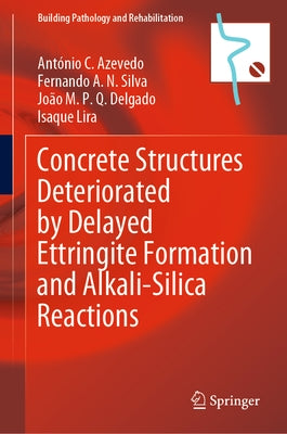 Concrete Structures Deteriorated by Delayed Ettringite Formation and Alkali-Silica Reactions by Azevedo, António C.