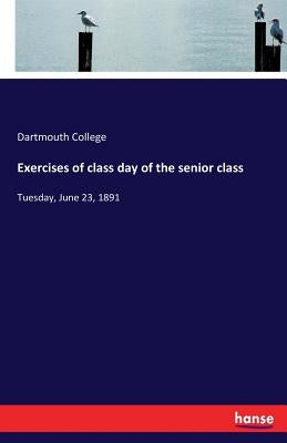 Exercises of class day of the senior class: Tuesday, June 23, 1891 by College, Dartmouth