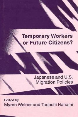 Temporary Workers or Future Citizens?: Japanese and U.S. Migration Policies by Weiner, Myron