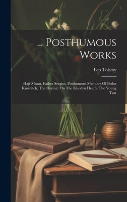 ... Posthumous Works: Haji-murat. Father Sergius. Posthumous Memoirs Of Fedor Kusmitch, The Hermit. On The Khodyn Heath. The Young Tsar by (Graf), Leo Tolstoy