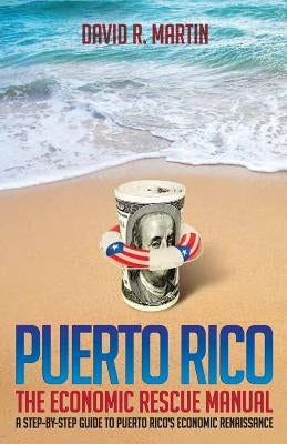 Puerto Rico: The Economic Rescue Manual: A Step-By-Step Guide to Puerto Rico's Economic Renaissance by Galgos, Yul