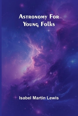 Astronomy For Young Folks by Lewis, Isabel Martin