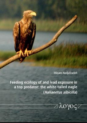 Feeding Ecology of and Lead Exposure in a Top Predator: The White-Tailed Eagle (Haliaeetus Albicilla) by Nadjafzadeh, Mirjam