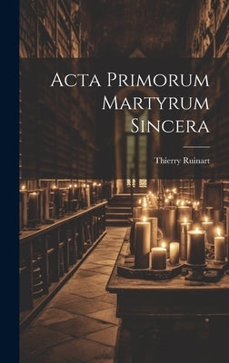 Acta Primorum Martyrum Sincera by Ruinart, Thierry
