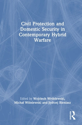 Civil Protection and Domestic Security in Contemporary Hybrid Warfare by Wróblewski, Wojciech
