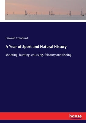 A Year of Sport and Natural History: shooting, hunting, coursing, falconry and fishing by Crawfurd, Oswald