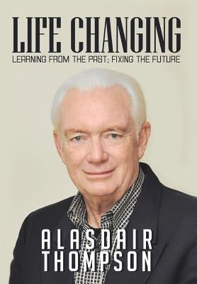 Life Changing: Learning from the Past; Fixing the Future by Thompson, Alasdair