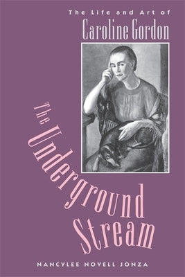 The Underground Stream: The Life and Art of Caroline Gordon by Jonza, Nancylee Novell