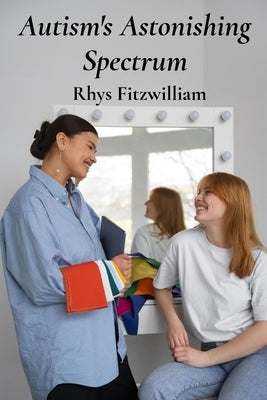 Autism's Astonishing Spectrum: Supporting autistic individuals through family-centered care, personalized learning, and effective communication by Fitzwilliam, Rhys