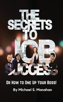 The Secrets to Job Success by Manahan, Michael
