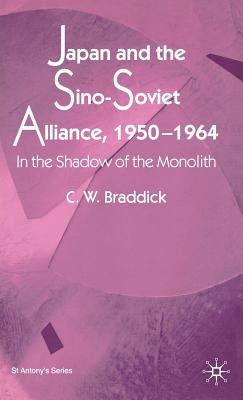 Japan and the Sino-Soviet Alliance, 1950-1964: In the Shadow of the Monolith by Braddick, s.