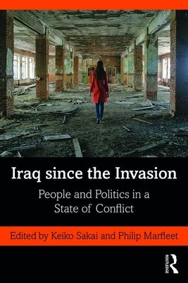Iraq since the Invasion: People and Politics in a State of Conflict by Sakai, Keiko